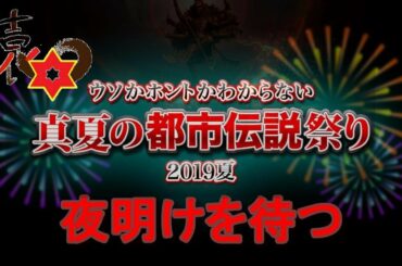 【伝説】夜明けを待つ者達【真夏の都市伝説祭り２０１９】