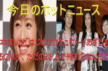 松本まりか「はじめてのチュウ～」あざとすぎるCMが、ただの炎上で終わらないワケ2