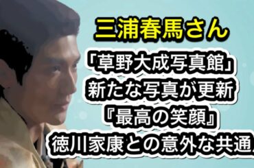 三浦春馬さん　「草野大成写真館」新たな写真が更新『最高の笑顔』徳川家康との意外な共通点