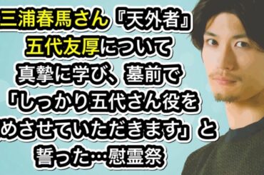『天外者』　五代友厚さんについて真摯に学び、墓前で「しっかり五代さん役を務めさせていただきます」と誓った三浦春馬さん