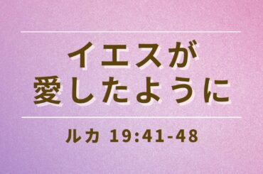 20210321 / 「イエスが愛したように」 / ルカ 19:41−48