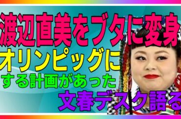 渡辺直美をブタに変身させるオリンピック開会式の計画があった。文春デスク語る。