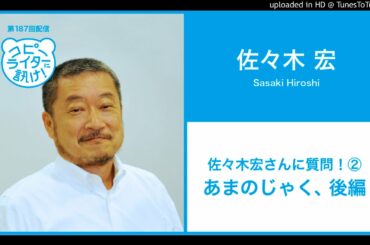 【第187回】佐々木宏さんに質問！② あまのじゃく、後編