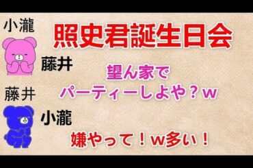 【照史君誕生日会】 藤井『望ん家でパーティーしよや？ｗ』 小瀧『嫌やって！ｗ多い！』