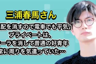 三浦春馬さん　「気配を消すので電車でも平気」プライベートは、オーラを消して普通の好青年　常に周りを気遣っていた…