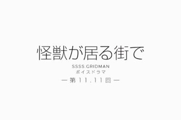 【期間限定公開】『SSSS.GRIDMAN』ボイスドラマ　第11.11回「怪獣の居る街で」