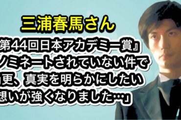 三浦春馬さん　『第44回日本アカデミー賞』「ノミネートされていない件で、尚更、真実を明らかにしたい想いが強くなりました…」