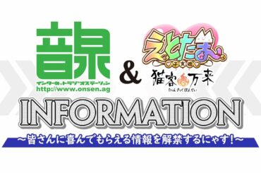 ＜音泉＞ ＆ えとたま～猫客万来～ インフォメーション！ ～皆さんに喜んでもらえる情報を解禁するにゃす！～