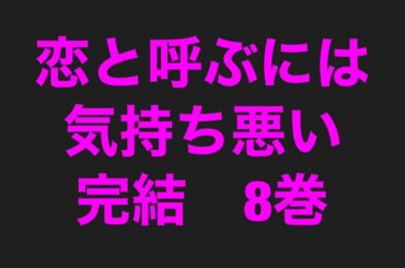 恋と呼ぶには 気持ち悪い完結8巻ネタバレ注目あらすじ