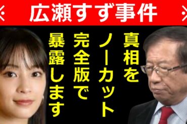 【武田邦彦】TV業界が震えた！広瀬すず事件の真相をノーカット完全版で暴露します！！