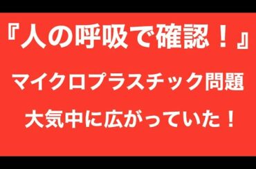 【マイクロプラスチック問題】人の呼吸で吸い込んでいる事が明らかに！