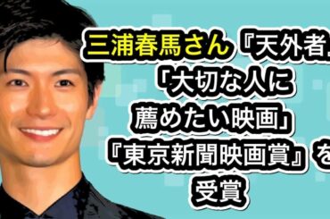 三浦春馬さん『天外者』「大切な人に薦めたい映画」『第13回 東京新聞映画賞』を受賞