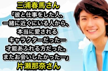 三浦春馬さん「彼と仕事をした人、一緒に近くにいる人から、本当に愛されるキャラクターだった…才能あふれる方だった。またお会いしたかった…」片瀬那奈さん