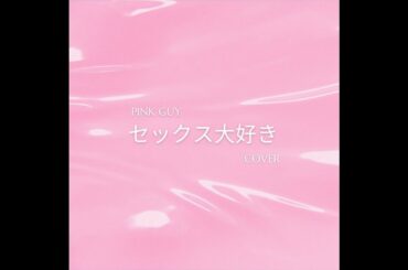 pink guy セックス大好き / sekkusu daisuki (cover)