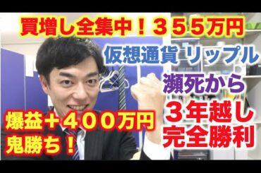 仮想通貨 リップル 買増し全集中！３５５万円分  瀕死から３年越し完全勝利！爆益＋４００万円鬼勝ち！
