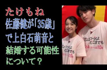 【たけもね】佐藤健が「35歳」で上白石萌音と結婚する可能性について？