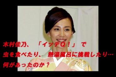 木村佳乃、「イッテＱ！」で虫を食べたり、熱湯風呂に挑戦したり…何があったのか？