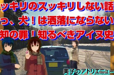 スッキリのすっきりしないお話。あ、犬は洒落にならない！無知の罪、知っておきたいゴールデンカムイが語る「アイヌ史」。【美子のアトリエニュース】