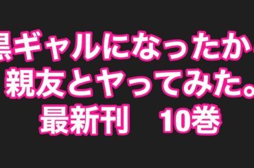 黒ギャルになったから親友とヤってみた。最新刊10巻ネタバレ注意のあらすじ！