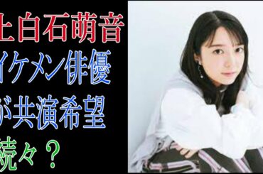 上白石萌音　イケメン俳優の共演希望が続々？