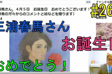 三浦春馬さん、４月５日　お誕生日　おめでとうございます！（視聴者の方々からのコメントと絵などを贈ります）　No.264