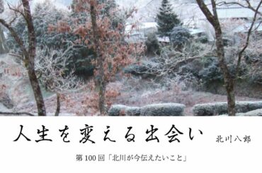 【第100回】「北川が今伝えたいこと」