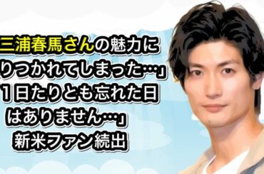 三浦春馬さん「１日たりとも忘れた日はありません…」新米ファン続出