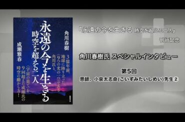『永遠の今を生きる』刊行記念　角川春樹氏ロングインタビュー　第5回 小泉太志命（こいずみたいしめい）先生②