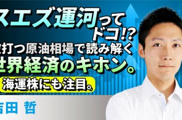 スエズ運河ってドコ！？波打つ原油相場で読み解く世界経済のキホン。海運株にも注目。（吉田　哲）