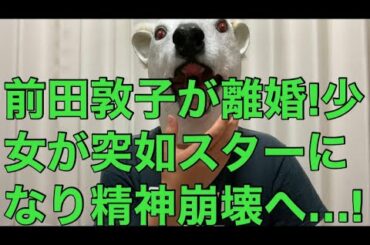 【悲報】元AKB48前田敦子が離婚!突如スターになり精神の不安定さが増していった姿の全容と元欅坂46平手友梨奈との共通点とは…?