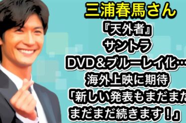 三浦春馬さん　『天外者』サントラ・DVD＆ブルーレイ化…海外上映に期待「新しい発表もまだまだまだまだ続きます！」