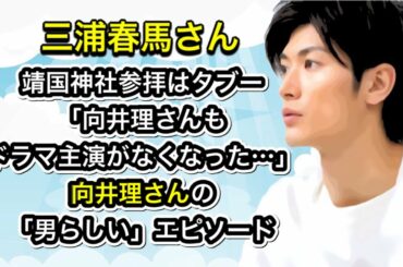 三浦春馬さん　「向井理さんもドラマ主演がなくなった…。」向井理さんの「男らしい」エピソード