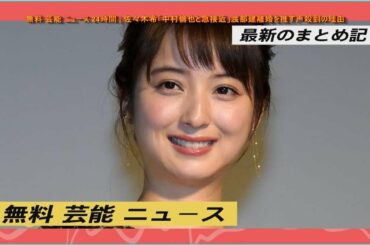 無料 芸能 ニュース 24時間 | 佐々木希「中村倫也と急接近」渡部建離婚を推す声殺到の理由