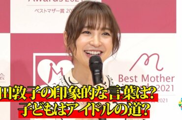 篠田麻里子、前田敦子から印象的な“ママ先輩”アドバイス「テキトーでいいんだよ」　娘の将来はアイドル？藤本美貴と相談　『第13回ベストマザー賞2021』