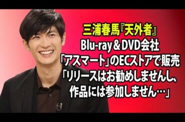 無料 芸能 ニュース 24時間 | 三浦春馬『天外者』Blu-ray＆DVD会社「アスマート」のECストアで販売「リリースはお勧めしませんし、作品には参加しません…」