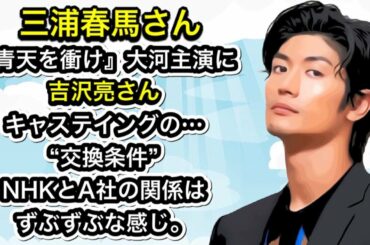 三浦春馬さん『青天を衝け』大河主演に吉沢亮さんキャステイングの…“交換条件”