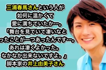 三浦春馬さんという人が如何に温かくて愛に満ちていたか…。「舞台を見ていて凄いなと思ったことが一つあったんです…。あれは凄くよかった。なかなか出来ないですよ。」脚本家の井上由美子さん