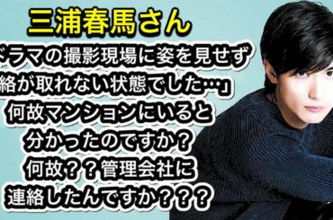 三浦春馬さん「ドラマの撮影現場に姿を見せず、連絡が取れない状態でした…」何故マンションにいると分かったのですか？何故？？管理会社に連絡したんですか？？？