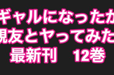 黒ギャルになったから 親友とヤってみた。最新刊12巻ネタバレ注意あらすじ！