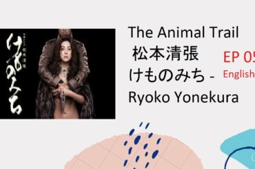 EP 5 The Animal Trail – Kemonomichi- 松本清張 けものみち – Ryoko Yonekura