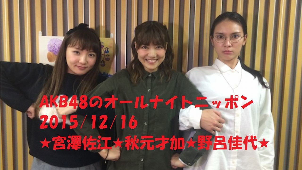 AKB48のオールナイトニッポン2015.12.16 ★宮澤佐江★秋元才加★野呂佳代★