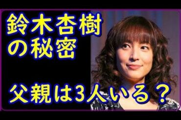 鈴木杏樹の秘密 父親は3人いる?【速報ニュースQQQ】