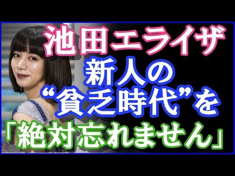 池田エライザ、  新人の“貧乏時代”を  「絶対忘れません」