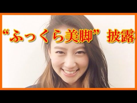 【衝撃】河北麻友子が衝撃的な画像を公開 細すぎる美脚から一転?!