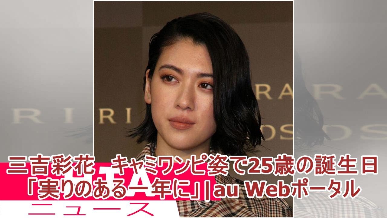 三吉彩花 キャミワンピ姿で25歳の誕生日「実りのある一年に」|au Webポータル