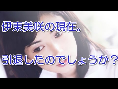 伊東美咲の現在。引退したのでしょうか?