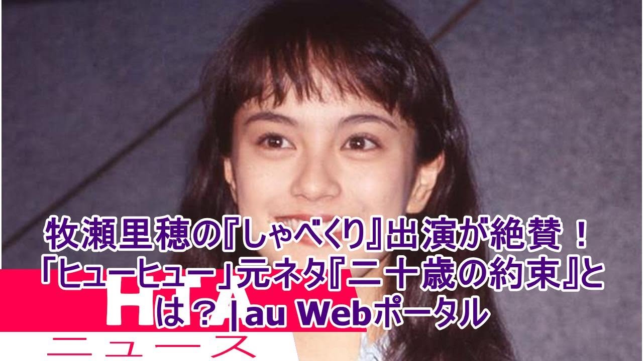 牧瀬里穂の『しゃべくり』出演が絶賛! 「ヒューヒュー」元ネタ『二十歳の約束』とは?|au Webポータル