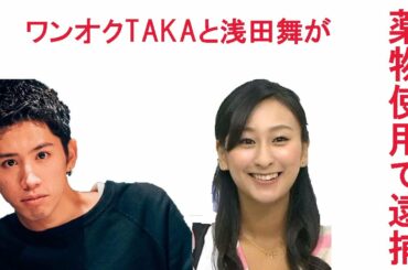 薬物使用で逮捕?  ワンオクTakaと浅田舞が怪しいの声も…