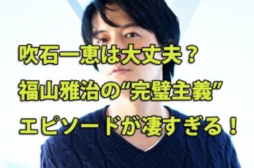 吹石一恵は大丈夫? 福山雅治の“完璧主義”エピソードが凄すぎる!