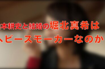 山本耕史と結婚の堀北真希はヘビースモーカー!?